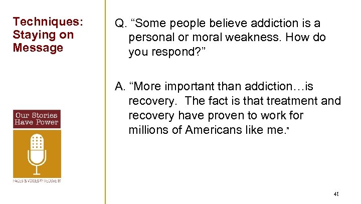 Techniques: Staying on Message Q. “Some people believe addiction is a personal or moral