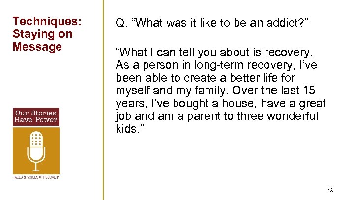 Techniques: Staying on Message Q. “What was it like to be an addict? ”