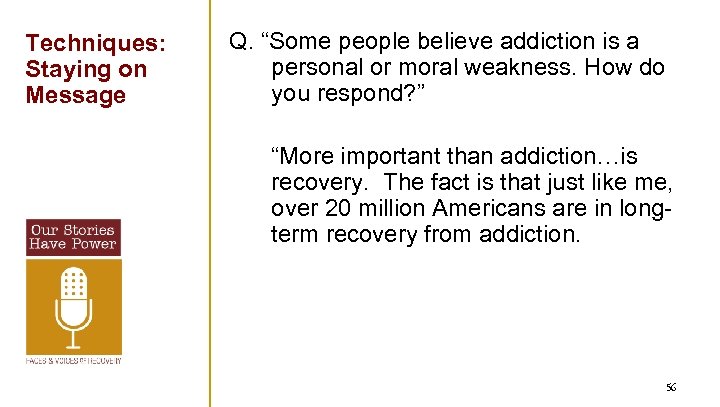 Techniques: Staying on Message Q. “Some people believe addiction is a personal or moral