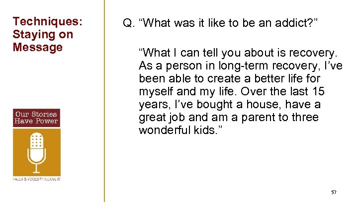 Techniques: Staying on Message Q. “What was it like to be an addict? ”