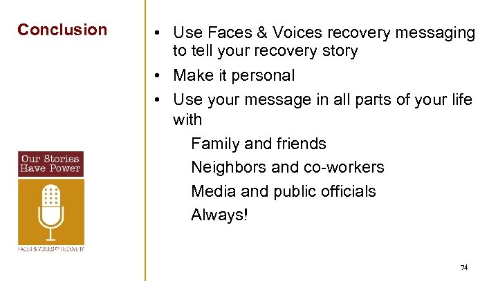 Conclusion • Use Faces & Voices recovery messaging to tell your recovery story •