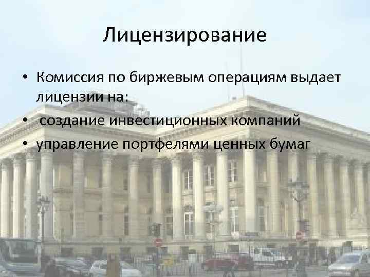 Лицензирование • Комиссия по биржевым операциям выдает лицензии на: • создание инвестиционных компаний •