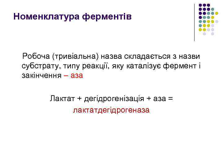 Номенклатура ферментів Робоча (тривіальна) назва складається з назви субстрату, типу реакції, яку каталізує фермент