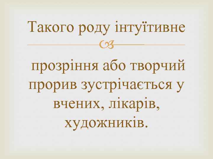 Такого роду інтуїтивне прозріння або творчий прорив зустрічається у вчених, лікарів, художників. 