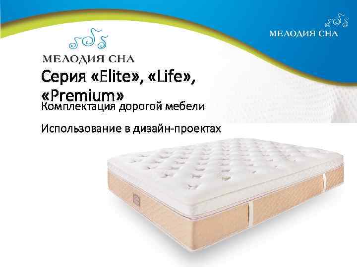 Cерия «Elite» , «Life» , «Premium» Комплектация дорогой мебели Использование в дизайн-проектах 