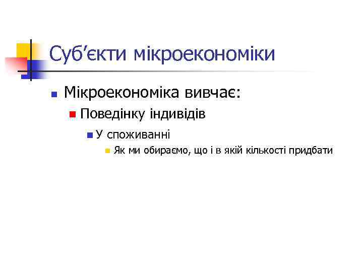 Суб’єкти мікроекономіки n Мікроекономіка вивчає: n Поведінку індивідів n. У споживанні n Як ми