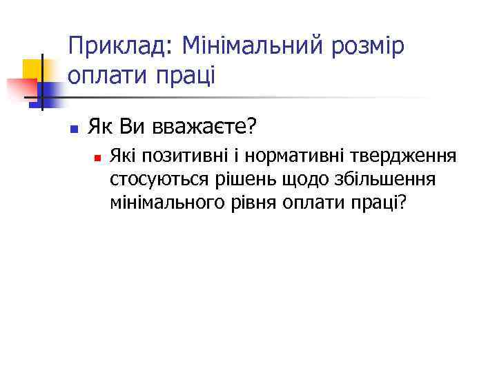 Приклад: Мінімальний розмір оплати праці n Як Ви вважаєте? n Які позитивні і нормативні