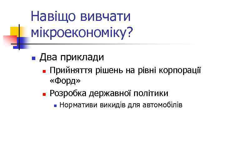 Навіщо вивчати мікроекономіку? n Два приклади n n Прийняття рішень на рівні корпорації «Форд»