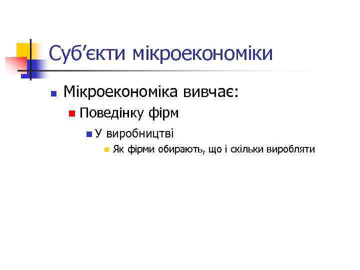 Суб’єкти мікроекономіки n Мікроекономіка вивчає: n Поведінку фірм n. У виробництві n Як фірми