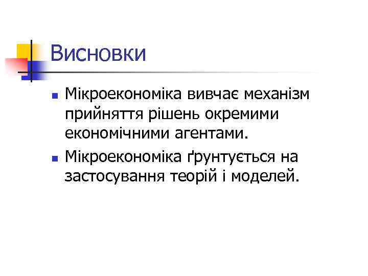 Висновки n n Мікроекономіка вивчає механізм прийняття рішень окремими економічними агентами. Мікроекономіка ґрунтується на