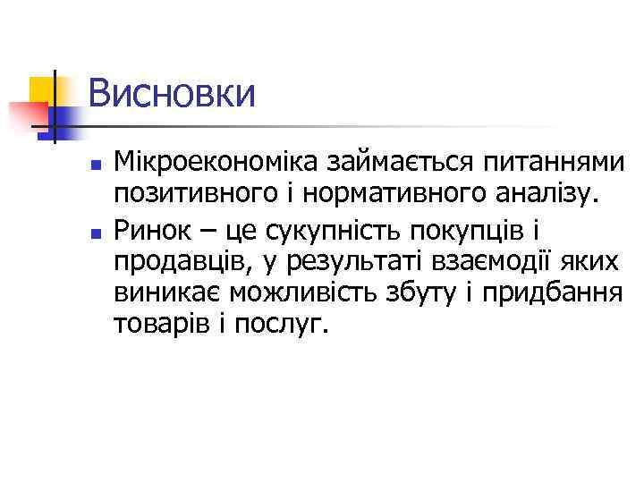 Висновки n n Мікроекономіка займається питаннями позитивного і нормативного аналізу. Ринок – це сукупність