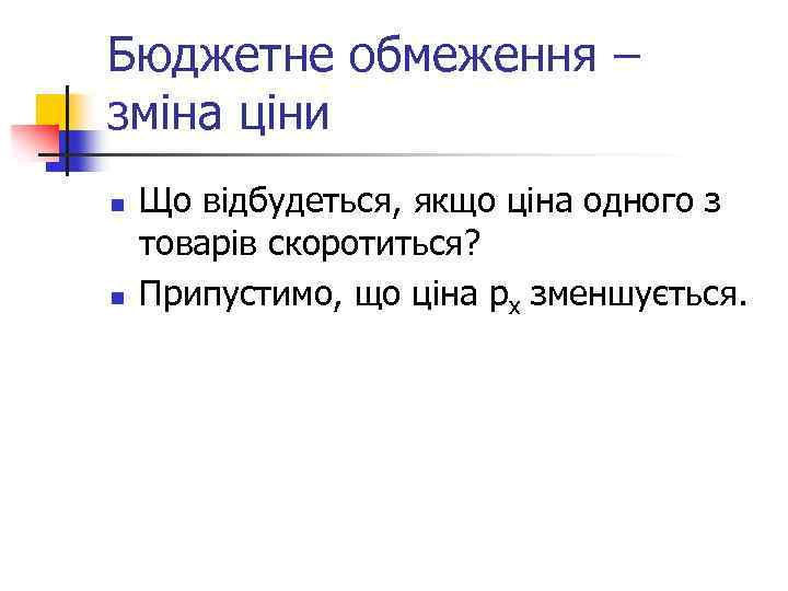 Бюджетне обмеження – зміна ціни n n Що відбудеться, якщо ціна одного з товарів
