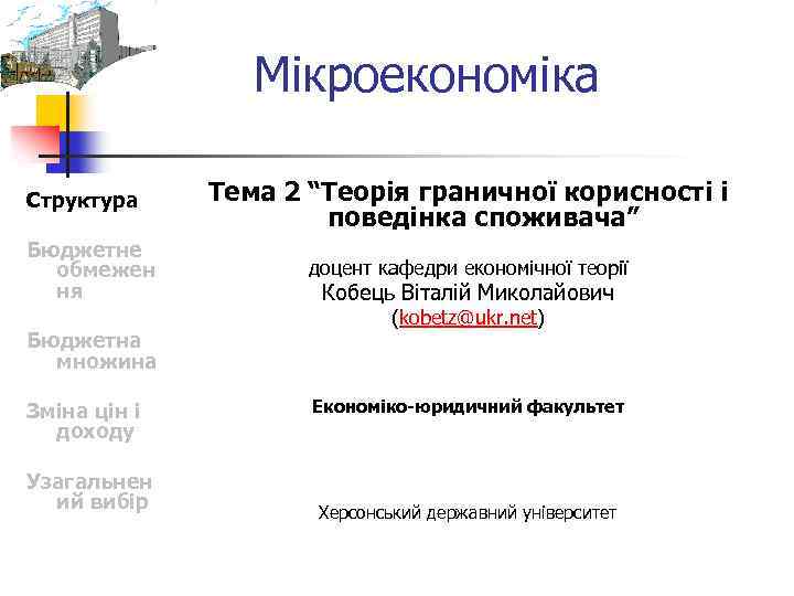 Мікроекономіка Структура Бюджетне обмежен ня Бюджетна множина Зміна цін і доходу Узагальнен ий вибір