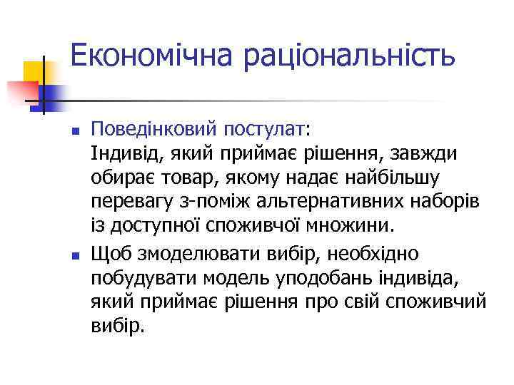Економічна раціональність n n Поведінковий постулат: Індивід, який приймає рішення, завжди обирає товар, якому