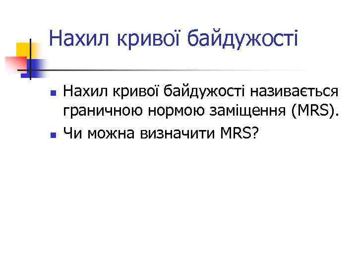 Нахил кривої байдужості n n Нахил кривої байдужості називається граничною нормою заміщення (MRS). Чи