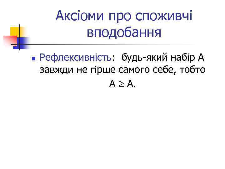 Аксіоми про споживчі вподобання n Рефлексивність: будь-який набір А завжди не гірше самого себе,
