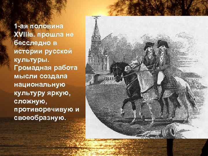 1 -ая половина XVIIIв. прошла не бесследно в истории русской культуры. Громадная работа мысли