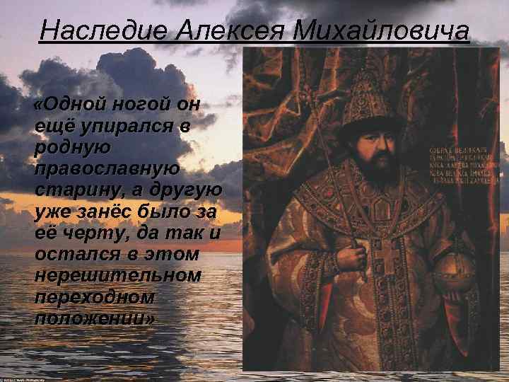 Наследие Алексея Михайловича «Одной ногой он ещё упирался в родную православную старину, а другую