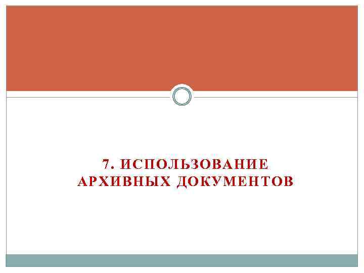 7. ИСПОЛЬЗОВАНИЕ АРХИВНЫХ ДОКУМЕНТОВ 
