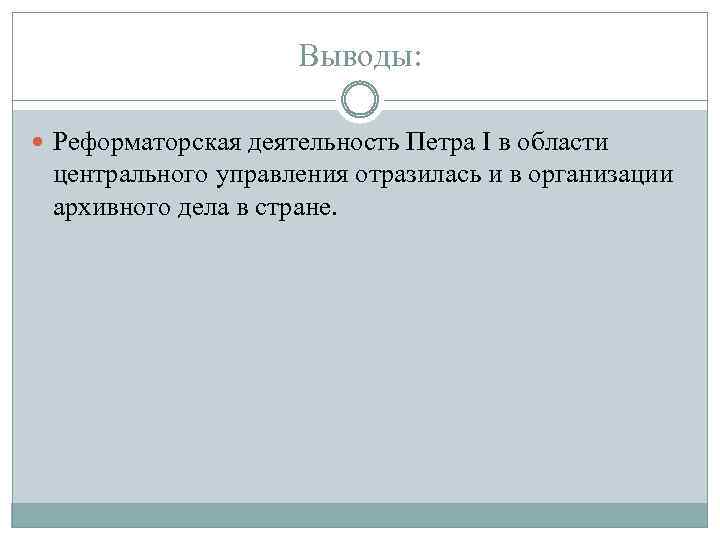 Выводы: Реформаторская деятельность Петра I в области центрального управления отразилась и в организации архивного