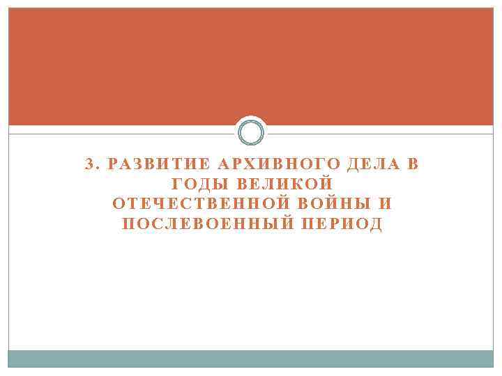 3. РАЗВИТИЕ АРХИВНОГО ДЕЛА В ГОДЫ ВЕЛИКОЙ ОТЕЧЕСТВЕННОЙ ВОЙНЫ И ПОСЛЕВОЕННЫЙ ПЕРИОД 