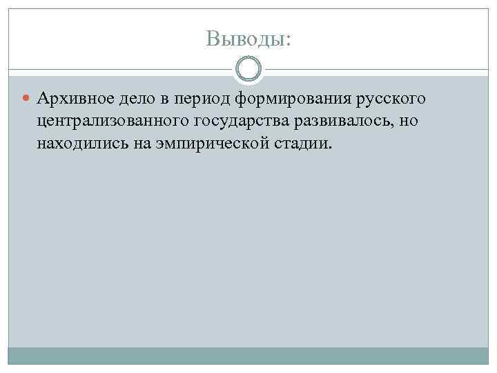 Выводы: Архивное дело в период формирования русского централизованного государства развивалось, но находились на эмпирической