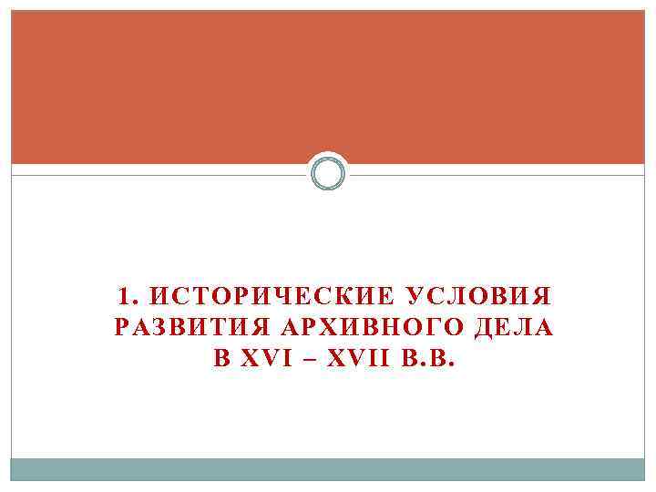 1. ИСТОРИЧЕСКИЕ УСЛОВИЯ РАЗВИТИЯ АРХИВНОГО ДЕЛА В XVI – XVII В. В. 