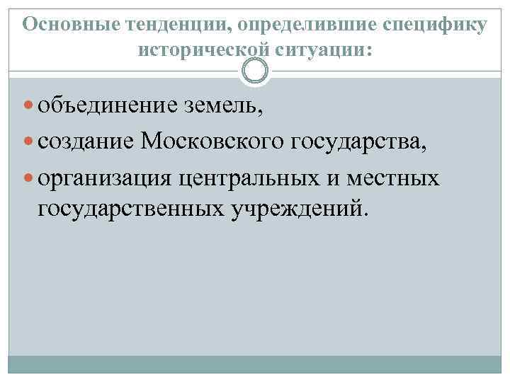 Основные тенденции, определившие специфику исторической ситуации: объединение земель, создание Московского государства, организация центральных и