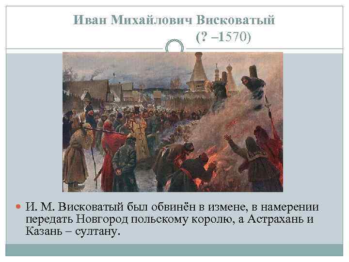 Иван Михайлович Висковатый (? – 1570) И. М. Висковатый был обвинён в измене, в