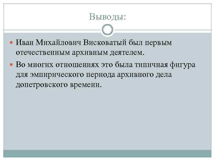 Выводы: Иван Михайлович Висковатый был первым отечественным архивным деятелем. Во многих отношениях это была