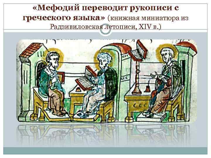  «Мефодий переводит рукописи с греческого языка» (книжная миниатюра из Радзивиловская летописи, XIV в.