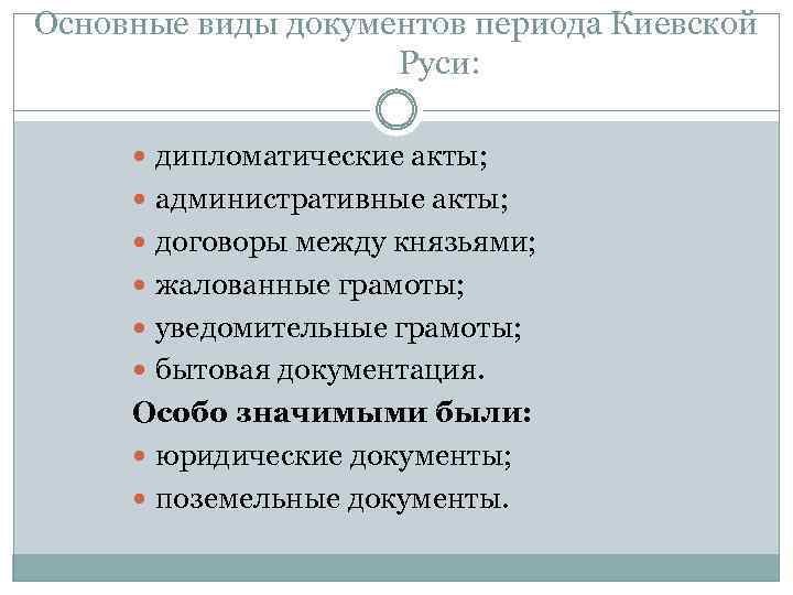 Основные виды документов периода Киевской Руси: дипломатические акты; административные акты; договоры между князьями; жалованные