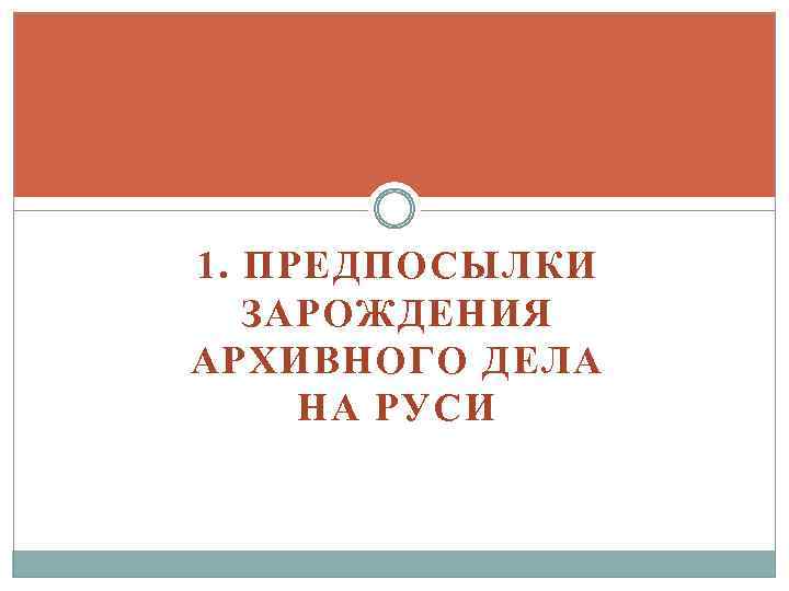 1. ПРЕДПОСЫЛКИ ЗАРОЖДЕНИЯ АРХИВНОГО ДЕЛА НА РУСИ 