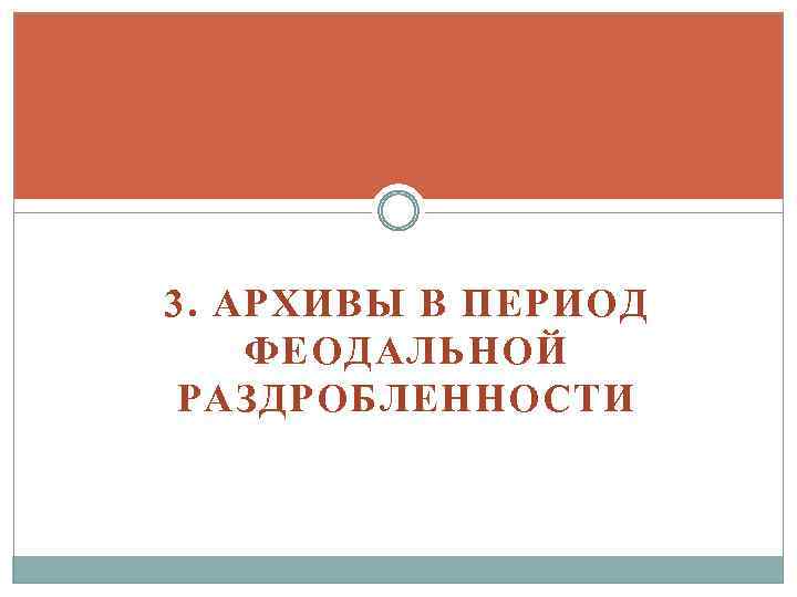 3. АРХИВЫ В ПЕРИОД ФЕОДАЛЬНОЙ РАЗДРОБЛЕННОСТИ 