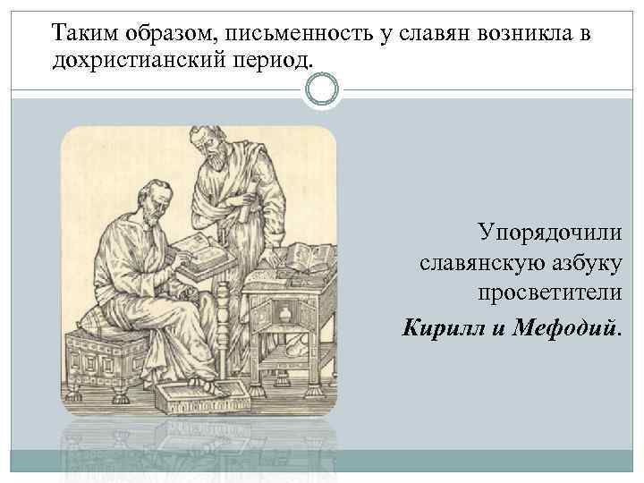  Таким образом, письменность у славян возникла в дохристианский период. Упорядочили славянскую азбуку просветители