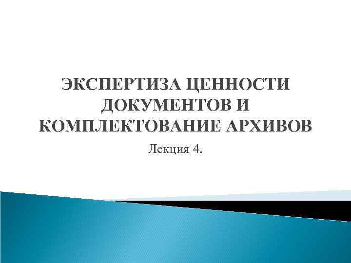 ЭКСПЕРТИЗА ЦЕННОСТИ ДОКУМЕНТОВ И КОМПЛЕКТОВАНИЕ АРХИВОВ Лекция 4. 