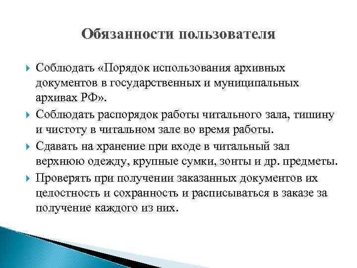 Обязанности пользователя Соблюдать «Порядок использования архивных документов в государственных и муниципальных архивах РФ» .