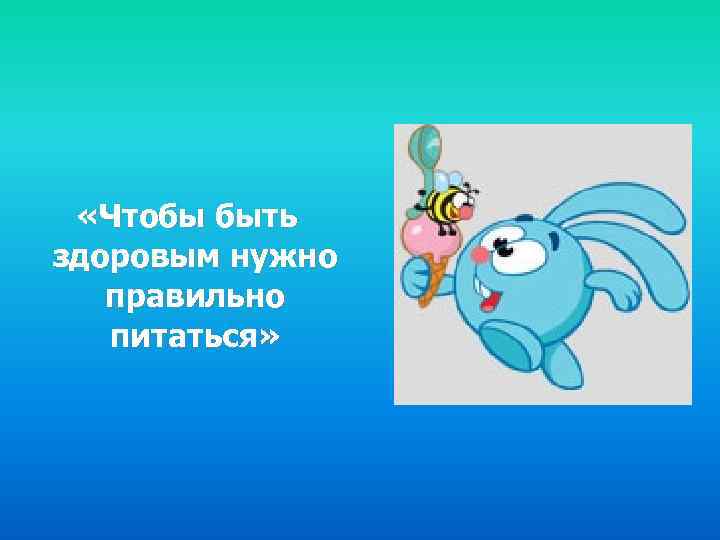  «Чтобы быть здоровым нужно правильно питаться» 