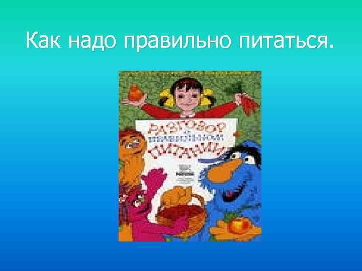 Как надо правильно питаться. 