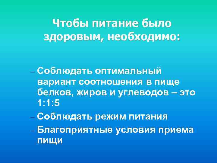 Чтобы питание было здоровым, необходимо: Соблюдать оптимальный вариант соотношения в пище белков, жиров и
