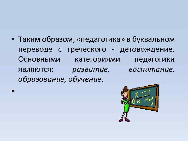  • Таким образом, «педагогика» в буквальном переводе с греческого - детовождение. Основными категориями