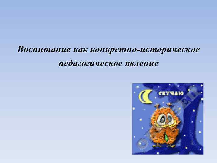 Воспитание как конкретно-историческое педагогическое явление 
