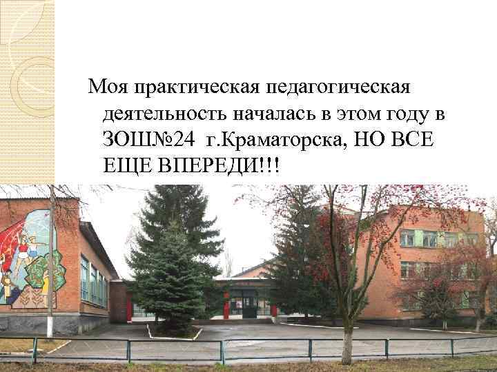 Моя практическая педагогическая деятельность началась в этом году в ЗОШ№ 24 г. Краматорска, НО