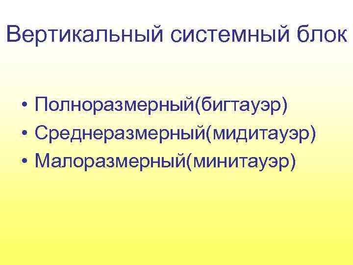 Вертикальный системный блок • Полноразмерный(бигтауэр) • Среднеразмерный(мидитауэр) • Малоразмерный(минитауэр) 