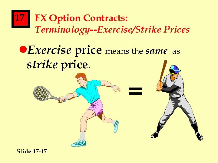 17 FX Option Contracts: Terminology--Exercise/Strike Prices l. Exercise price means the same strike price.