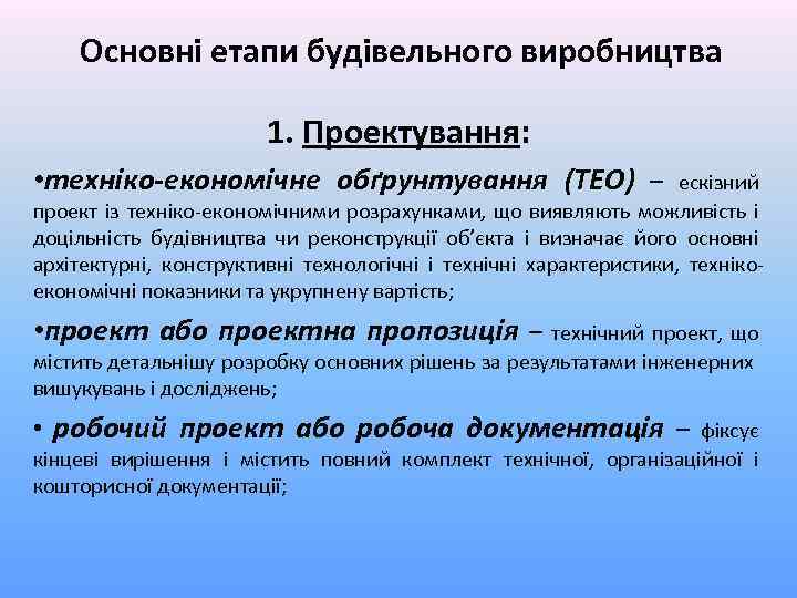 Основні етапи будівельного виробництва 1. Проектування: • техніко-економічне обґрунтування (ТЕО) – ескізний проект із