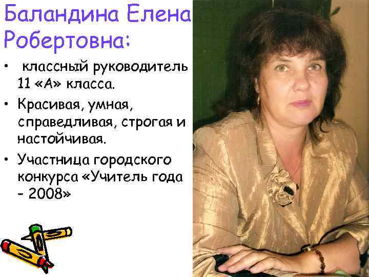 Баландина Елена Робертовна: • классный руководитель 11 «А» класса. • Красивая, умная, справедливая, строгая