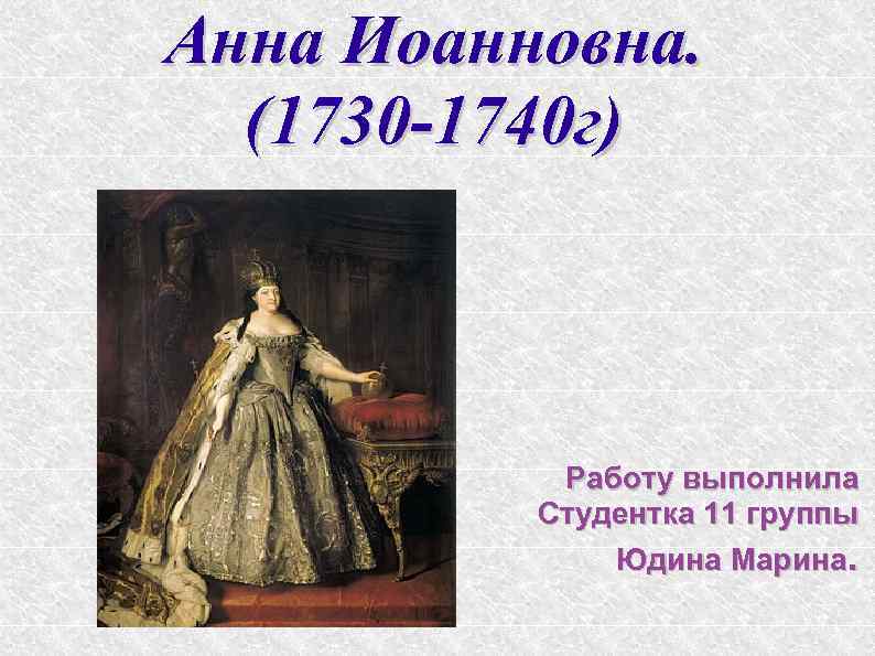 Анна Иоанновна. (1730 -1740 г) Работу выполнила Студентка 11 группы Юдина Марина. 