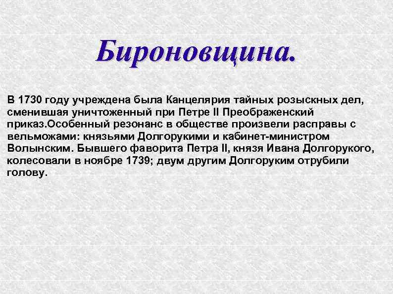Бироновщина. В 1730 году учреждена была Канцелярия тайных розыскных дел, сменившая уничтоженный при Петре