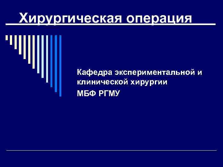 Хирургическая операция Кафедра экспериментальной и клинической хирургии МБФ РГМУ 